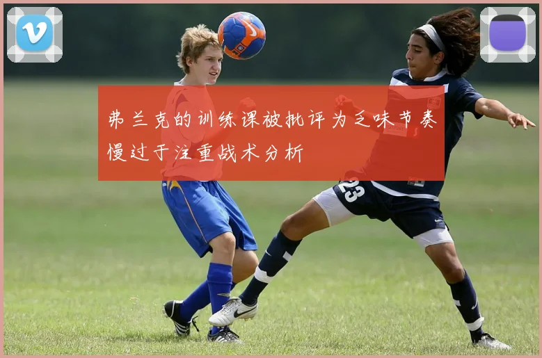 弗兰克的训练课被批评为乏味节奏慢过于注重战术分析