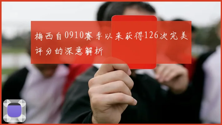 梅西自0910赛季以来获得126次完美评分的深意解析