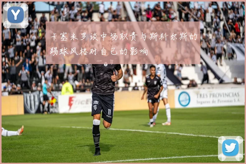 卡塞米罗谈中场职责与斯科尔斯的踢球风格对自己的影响