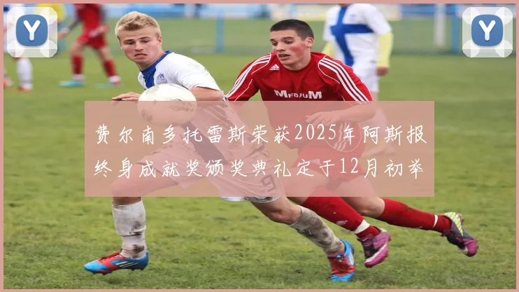 费尔南多托雷斯荣获2025年阿斯报终身成就奖颁奖典礼定于12月初举行
